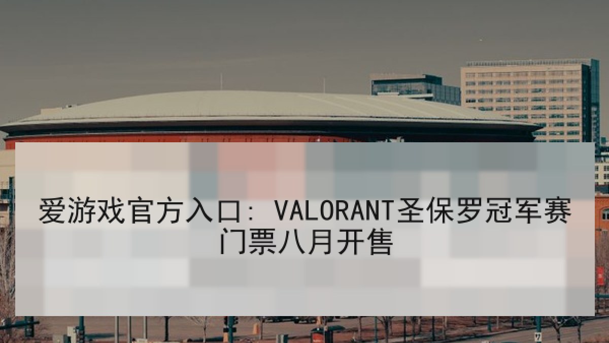 爱游戏官方入口: VALORANT圣保罗冠军赛门票八月开售