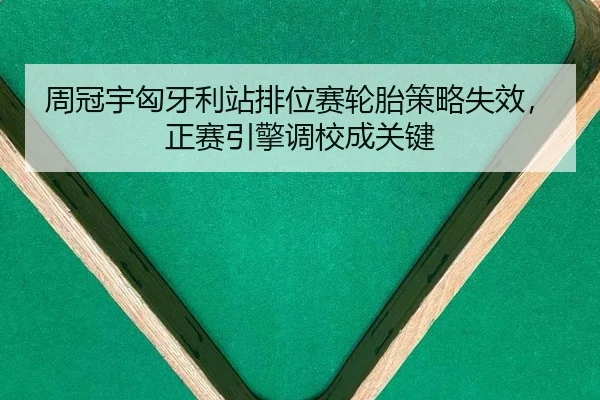 周冠宇匈牙利站排位赛轮胎策略失效，正赛引擎调校成关键