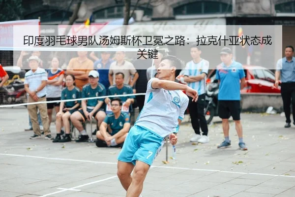 印度羽毛球男队汤姆斯杯卫冕之路：拉克什亚状态成关键
