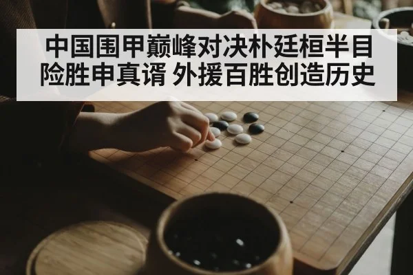 中国围甲巅峰对决朴廷桓半目险胜申真谞 外援百胜创造历史