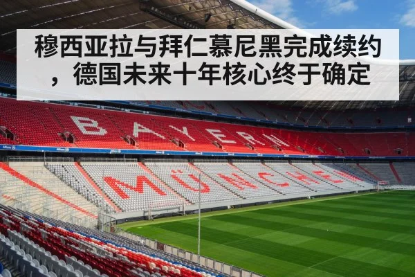 穆西亚拉与拜仁慕尼黑完成续约，德国未来十年核心终于确定