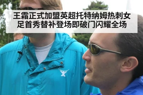 王霜正式加盟英超托特纳姆热刺女足首秀替补登场即破门闪耀全场